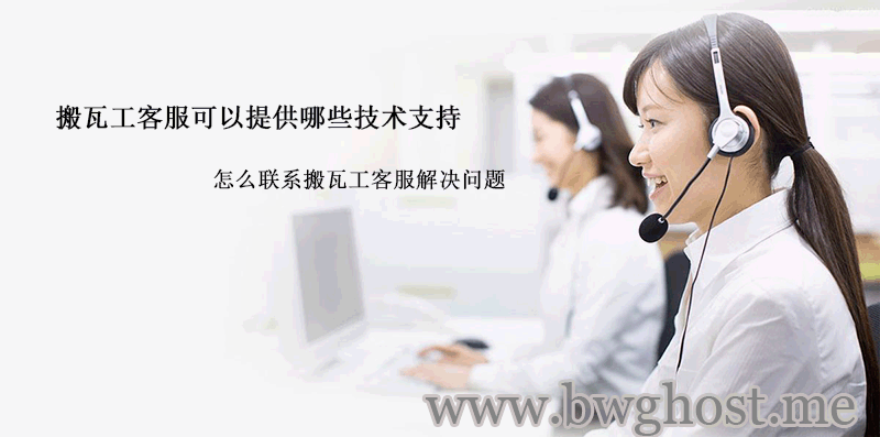 搬瓦工客服可以提供哪些技术支持以及怎么联系搬瓦工客服解决问题